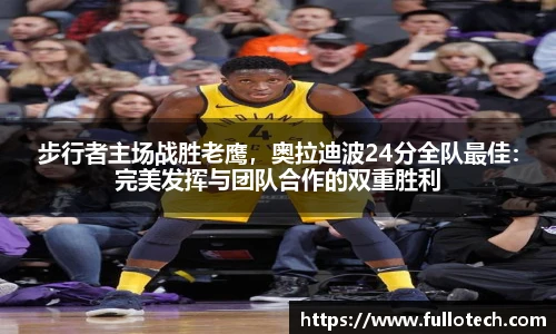步行者主场战胜老鹰，奥拉迪波24分全队最佳：完美发挥与团队合作的双重胜利