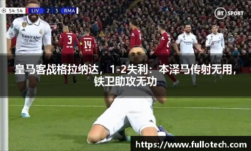皇马客战格拉纳达，1-2失利：本泽马传射无用，铁卫助攻无功