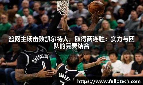 篮网主场击败凯尔特人，取得两连胜：实力与团队的完美结合