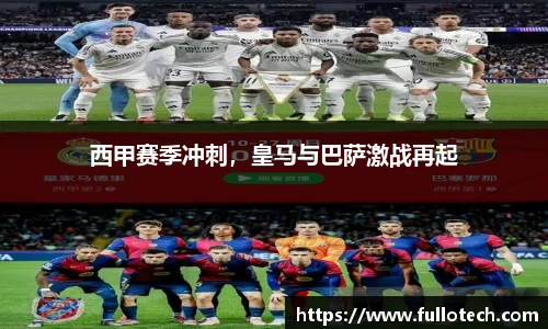 西甲赛季冲刺，皇马与巴萨激战再起