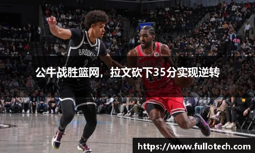 公牛战胜篮网，拉文砍下35分实现逆转