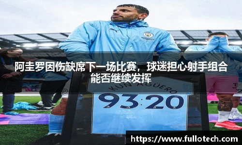 阿圭罗因伤缺席下一场比赛，球迷担心射手组合能否继续发挥