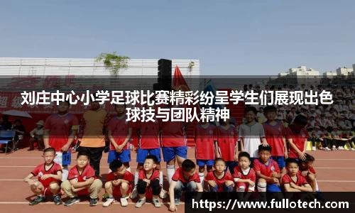 刘庄中心小学足球比赛精彩纷呈学生们展现出色球技与团队精神