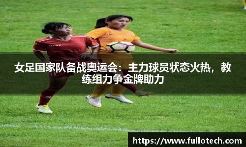 女足国家队备战奥运会：主力球员状态火热，教练组力争金牌助力