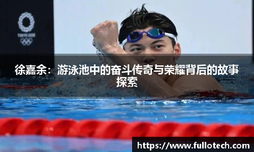 徐嘉余：游泳池中的奋斗传奇与荣耀背后的故事探索