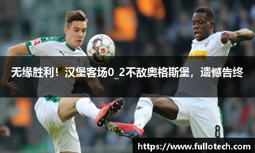 无缘胜利！汉堡客场0_2不敌奥格斯堡，遗憾告终