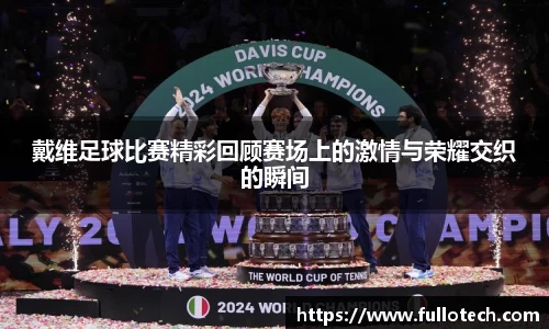 戴维足球比赛精彩回顾赛场上的激情与荣耀交织的瞬间