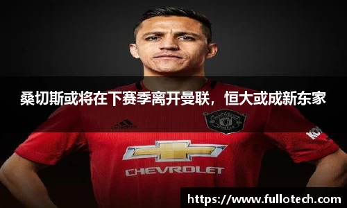 桑切斯或将在下赛季离开曼联，恒大或成新东家