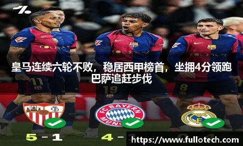 皇马连续六轮不败，稳居西甲榜首，坐拥4分领跑巴萨追赶步伐