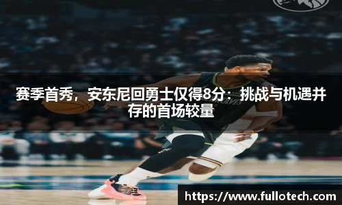 赛季首秀，安东尼回勇士仅得8分：挑战与机遇并存的首场较量