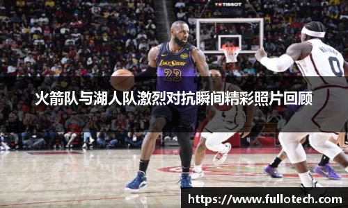 火箭队与湖人队激烈对抗瞬间精彩照片回顾