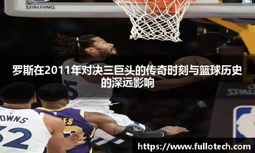 罗斯在2011年对决三巨头的传奇时刻与篮球历史的深远影响