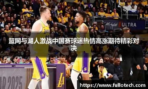 篮网与湖人激战中国赛球迷热情高涨期待精彩对决