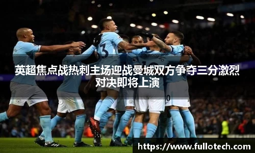 英超焦点战热刺主场迎战曼城双方争夺三分激烈对决即将上演