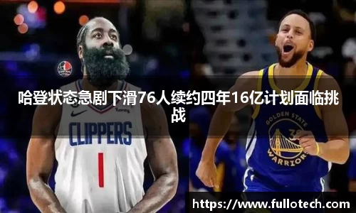 哈登状态急剧下滑76人续约四年16亿计划面临挑战