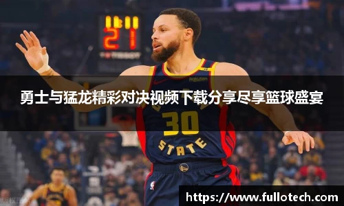 勇士与猛龙精彩对决视频下载分享尽享篮球盛宴