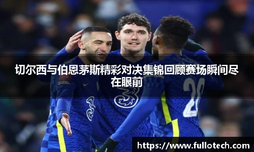 切尔西与伯恩茅斯精彩对决集锦回顾赛场瞬间尽在眼前