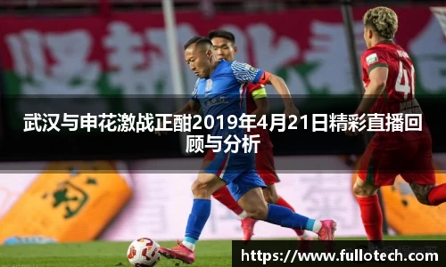 武汉与申花激战正酣2019年4月21日精彩直播回顾与分析