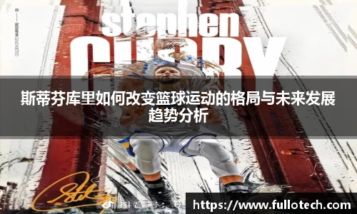 斯蒂芬库里如何改变篮球运动的格局与未来发展趋势分析