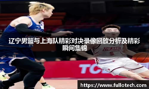 辽宁男篮与上海队精彩对决录像回放分析及精彩瞬间集锦