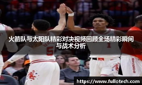火箭队与太阳队精彩对决视频回顾全场精彩瞬间与战术分析