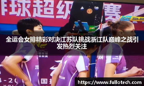 全运会女排精彩对决江苏队挑战浙江队巅峰之战引发热烈关注